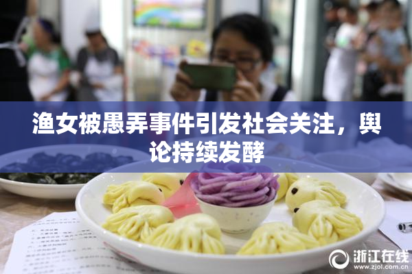 渔女被愚弄事件引发社会关注，舆论持续发酵