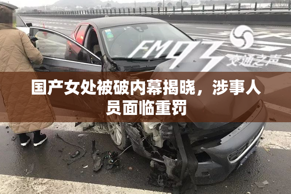 国产女处被破内幕揭晓，涉事人员面临重罚
