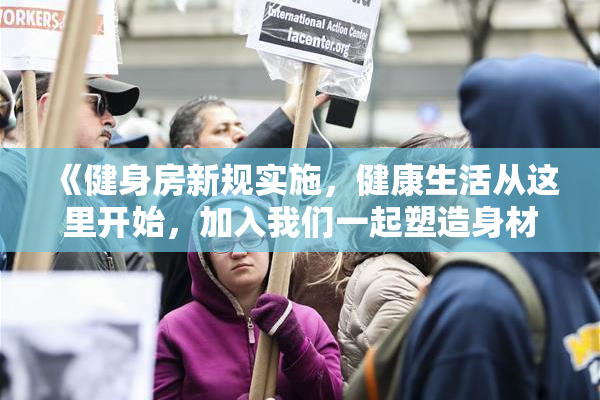 《健身房新规实施，健康生活从这里开始，加入我们一起塑造身材》