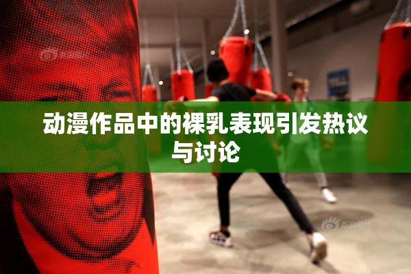 动漫作品中的裸乳表现引发热议与讨论
