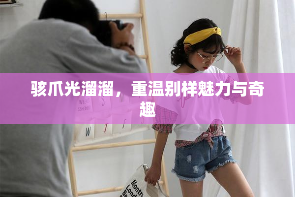 骇爪光溜溜，重温别样魅力与奇趣