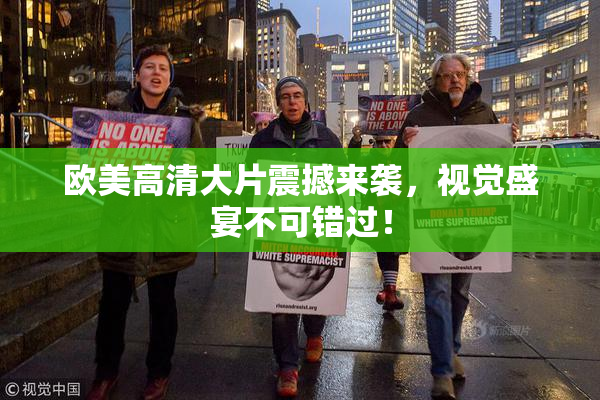 欧美高清大片震撼来袭，视觉盛宴不可错过！