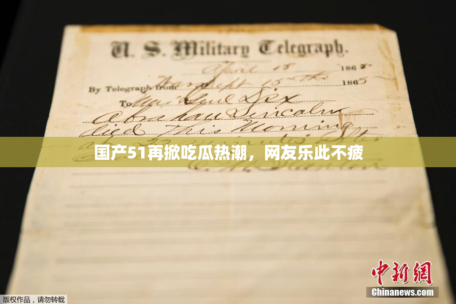 国产51再掀吃瓜热潮，网友乐此不疲