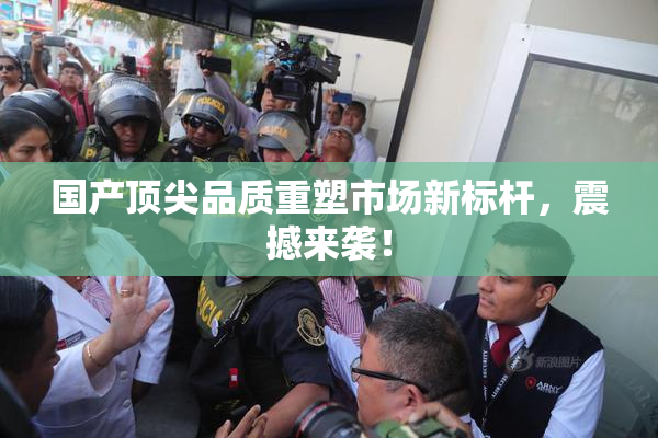 国产顶尖品质重塑市场新标杆，震撼来袭！