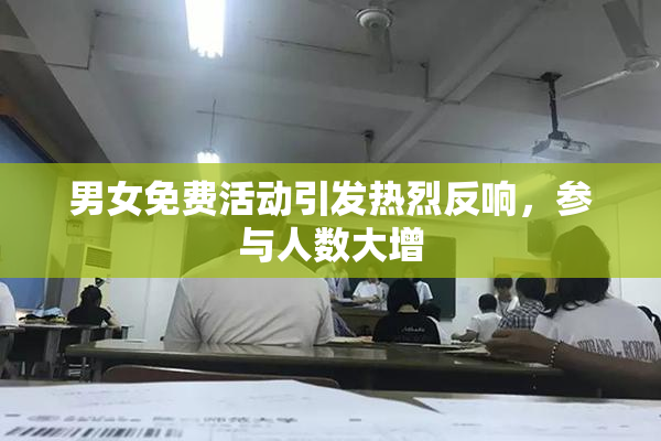 男女免费活动引发热烈反响，参与人数大增
