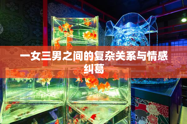 一女三男之间的复杂关系与情感纠葛