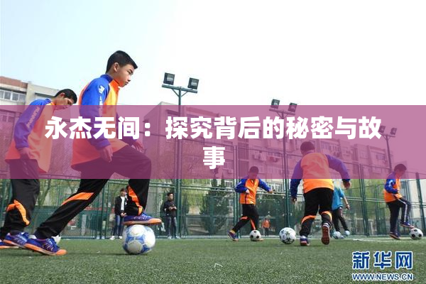 永杰无间：探究背后的秘密与故事