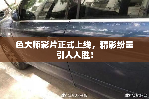 色大师影片正式上线，精彩纷呈引人入胜！