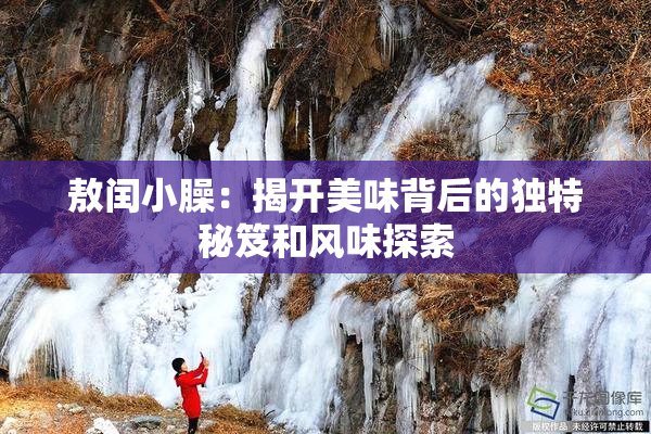 敖闰小臊：揭开美味背后的独特秘笈和风味探索