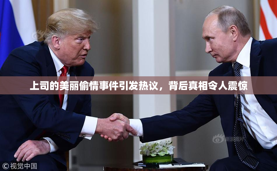 上司的美丽偷情事件引发热议，背后真相令人震惊