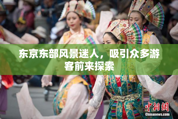 东京东部风景迷人，吸引众多游客前来探索