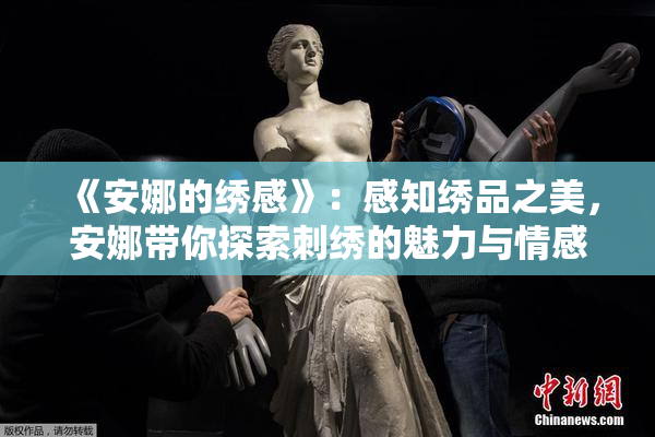 《安娜的绣感》：感知绣品之美，安娜带你探索刺绣的魅力与情感