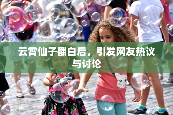 云霄仙子翻白后，引发网友热议与讨论