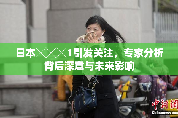 日本╳╳╳1引发关注，专家分析背后深意与未来影响