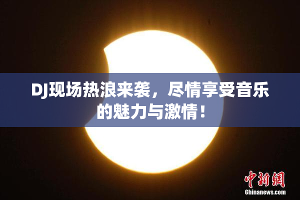 DJ现场热浪来袭，尽情享受音乐的魅力与激情！