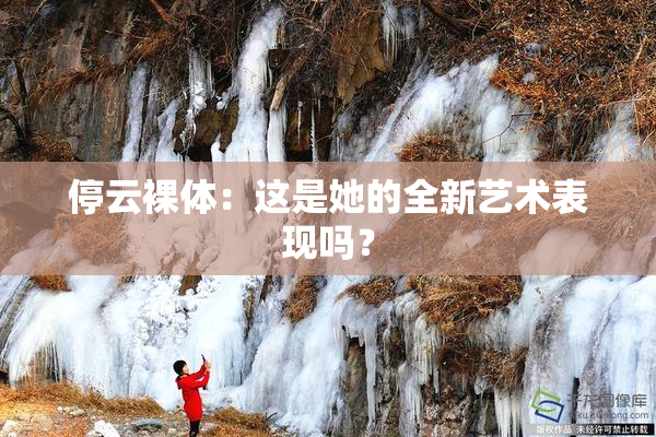 停云裸体：这是她的全新艺术表现吗？