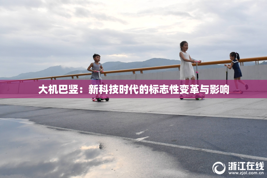 大机巴竖：新科技时代的标志性变革与影响
