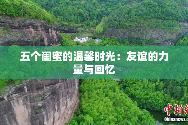 五个闺蜜的温馨时光：友谊的力量与回忆