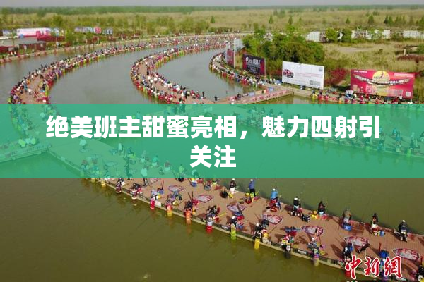 绝美班主甜蜜亮相，魅力四射引关注