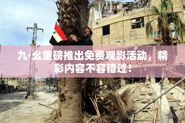 九·幺重磅推出免费观影活动，精彩内容不容错过！