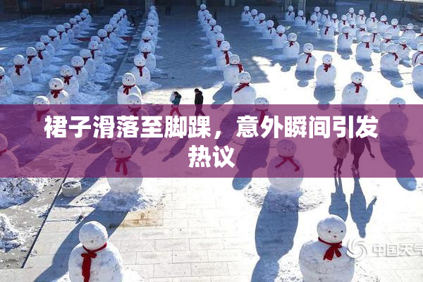 裙子滑落至脚踝，意外瞬间引发热议