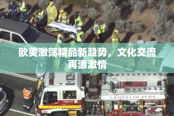 欧美激荡精品新趋势，文化交流再添激情