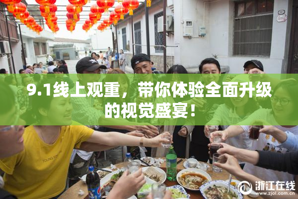 9.1线上观重，带你体验全面升级的视觉盛宴！