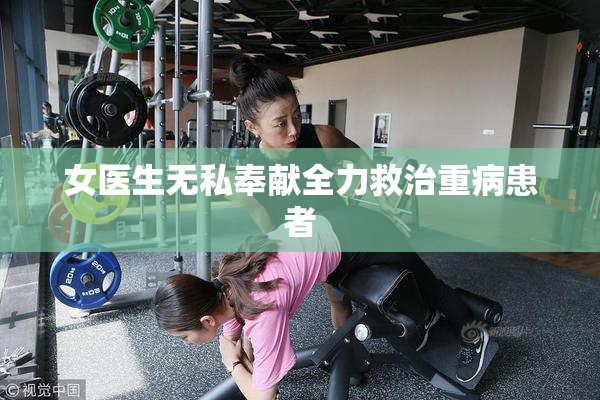 女医生无私奉献全力救治重病患者