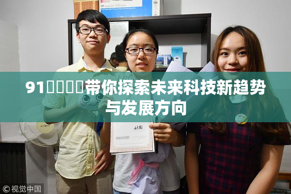 91❌‌❌‌带你探索未来科技新趋势与发展方向