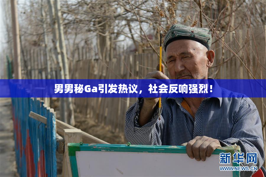男男秘Ga引发热议，社会反响强烈！