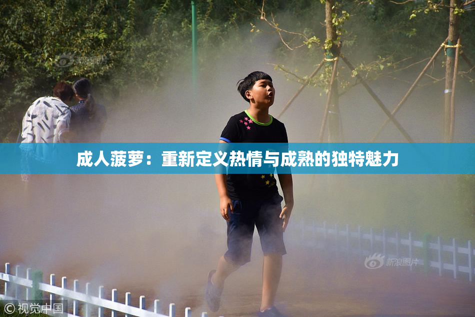 成人菠萝：重新定义热情与成熟的独特魅力