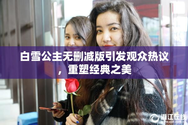 白雪公主无删减版引发观众热议，重塑经典之美