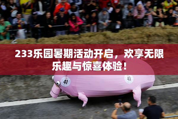233乐园暑期活动开启，欢享无限乐趣与惊喜体验！