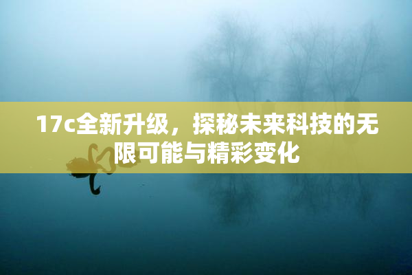 17c全新升级，探秘未来科技的无限可能与精彩变化