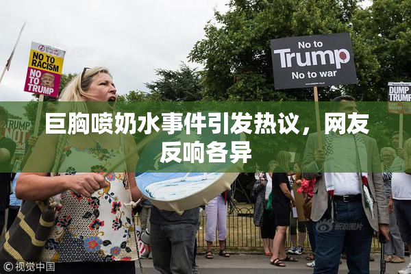 巨胸喷奶水事件引发热议，网友反响各异
