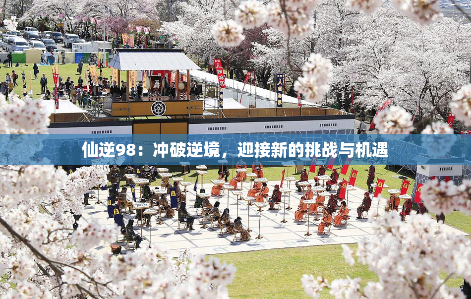 仙逆98：冲破逆境，迎接新的挑战与机遇