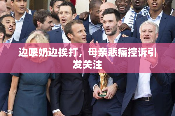 边喂奶边挨打，母亲悲痛控诉引发关注