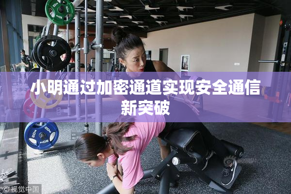 小明通过加密通道实现安全通信新突破