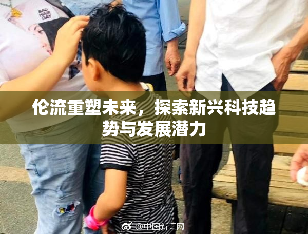 伦流重塑未来，探索新兴科技趋势与发展潜力