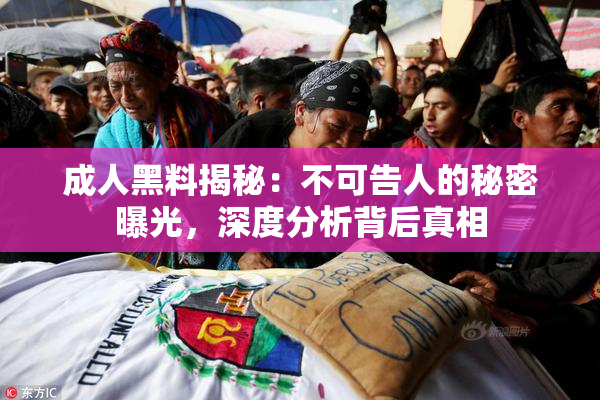 成人黑料揭秘：不可告人的秘密曝光，深度分析背后真相