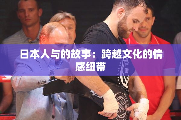 日本人与的故事：跨越文化的情感纽带