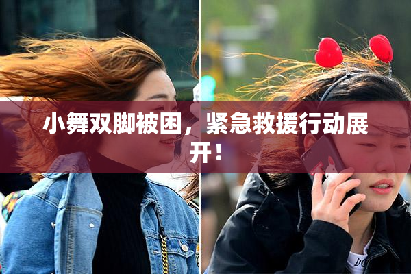 小舞双脚被困，紧急救援行动展开！