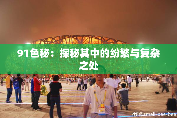 91色秘：探秘其中的纷繁与复杂之处