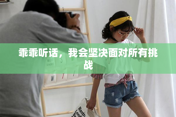 乖乖听话，我会坚决面对所有挑战