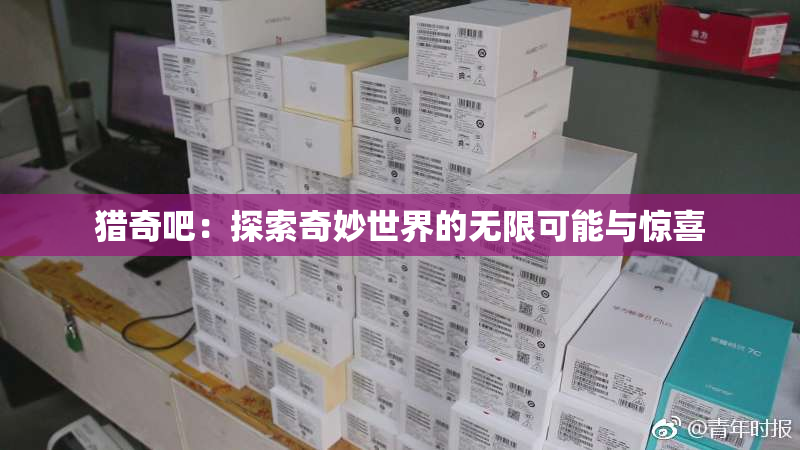 猎奇吧：探索奇妙世界的无限可能与惊喜