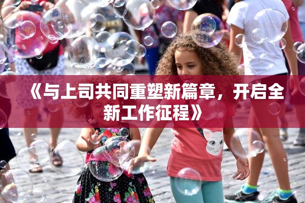 《与上司共同重塑新篇章，开启全新工作征程》