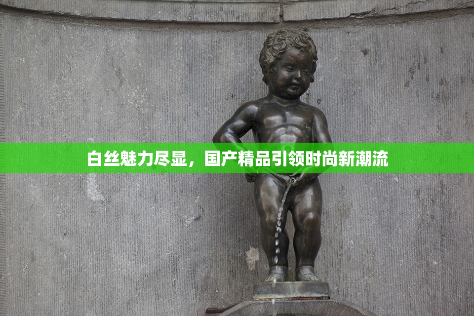 白丝魅力尽显，国产精品引领时尚新潮流