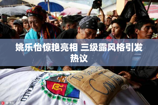 姚乐怡惊艳亮相 三级露风格引发热议