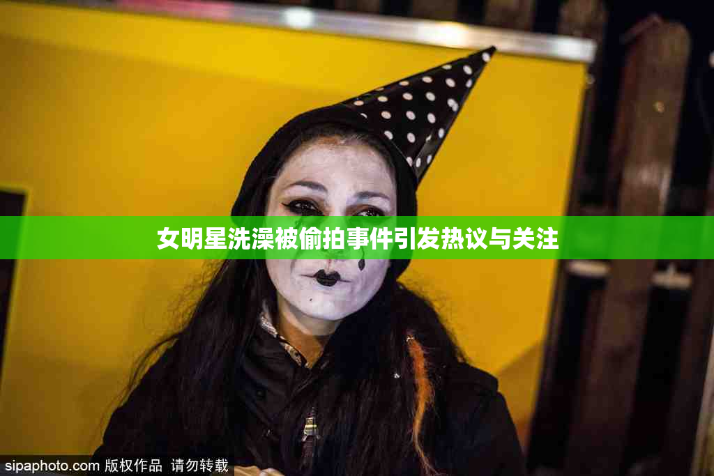 女明星洗澡被偷拍事件引发热议与关注