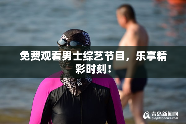 免费观看男士综艺节目，乐享精彩时刻！